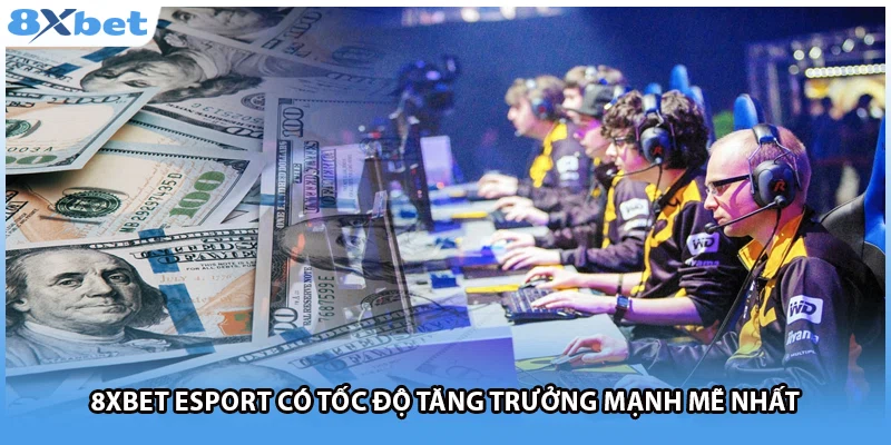 8Xbet esport có tốc độ tăng trưởng mạnh mẽ nhất