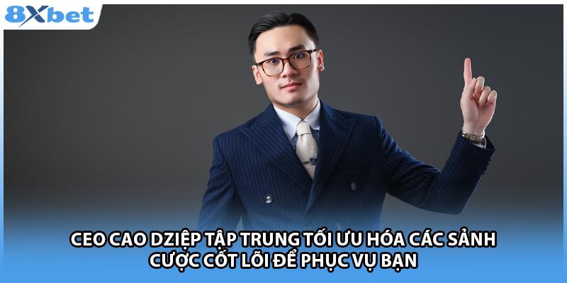 CEO Cao Dziệp tập trung tối ưu hóa các sảnh cược cốt lõi để phục vụ bạn